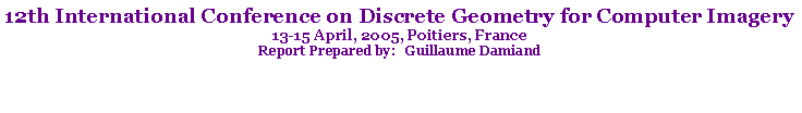 Text Box: 12th International Conference on Discrete Geometry for Computer Imagery13-15 April, 2005, Poitiers, FranceReport Prepared by:   Guillaume Damiand