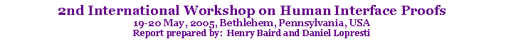 Text Box: 2nd International Workshop on Human Interface Proofs19-20 May, 2005, Bethlehem, Pennsylvania, USAReport prepared by:  Henry Baird and Daniel Lopresti