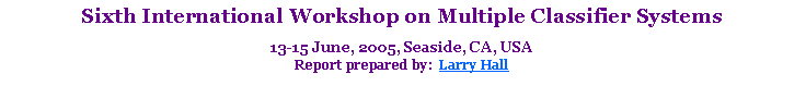 Text Box: Sixth International Workshop on Multiple Classifier Systems 13-15 June, 2005, Seaside, CA, USAReport prepared by:  Larry Hall