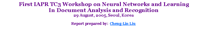 Text Box: First IAPR TC3 Workshop on Neural Networks and Learning In Document Analysis and Recognition29 August, 2005, Seoul, Korea Report prepared by:  Cheng-Lin Liu