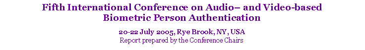 Text Box: Fifth International Conference on Audio and Video-based Biometric Person Authentication20-22 July 2005, Rye Brook, NY, USAReport prepared by the Conference Chairs