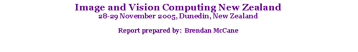 Text Box: Image and Vision Computing New Zealand28-29 November 2005, Dunedin, New ZealandReport prepared by:  Brendan McCane