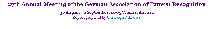 Text Box: 27th Annual Meeting of the German Association of Pattern Recognition30 August2 September, 2005,Vienna, AustriaReport prepared by Christoph Schnoerr