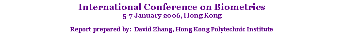 Text Box: International Conference on Biometrics5-7 January 2006, Hong Kong Report prepared by:  David Zhang, Hong Kong Polytechnic Institute