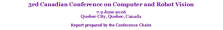 Text Box: 3rd Canadian Conference on Computer and Robot Vision7-9 June 2006
Quebec City, Quebec, CanadaReport prepared by the Conference Chairs