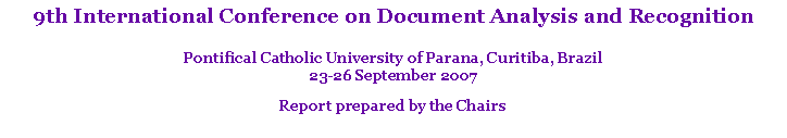 Text Box: 9th International Conference on Document Analysis and RecognitionPontifical Catholic University of Parana, Curitiba, Brazil23-26 September 2007Report prepared by the Chairs