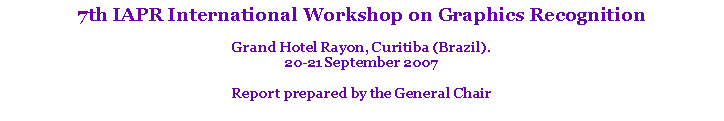 Text Box: 7th IAPR International Workshop on Graphics RecognitionGrand Hotel Rayon, Curitiba (Brazil). 20-21 September 2007 Report prepared by the General Chair