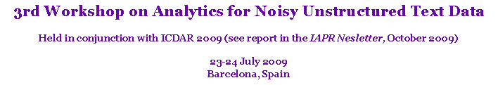 Text Box: 3rd Workshop on Analytics for Noisy Unstructured Text DataHeld in conjunction with ICDAR 2009 (see report in the IAPR Nesletter, October 2009)23-24 July 2009Barcelona, Spain