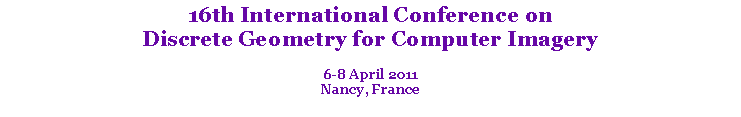 Text Box: 16th International Conference on Discrete Geometry for Computer Imagery6-8 April 2011Nancy, France